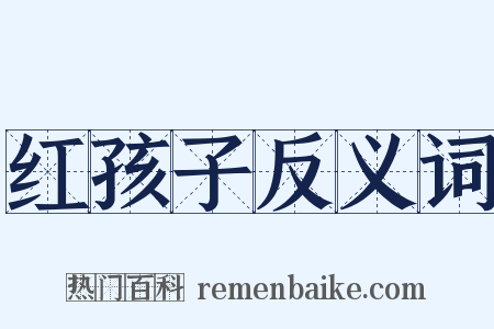 红孩子反义词是什么意思的图片